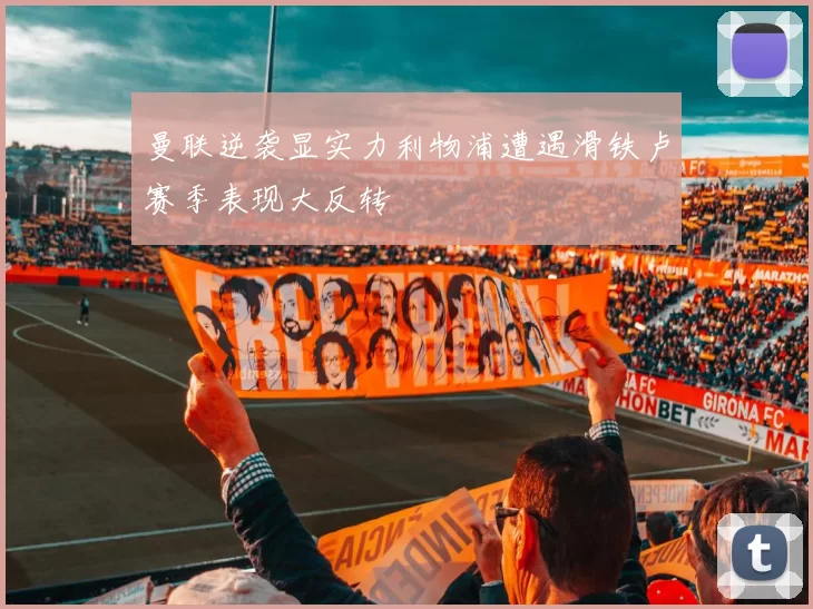 曼联逆袭显实力利物浦遭遇滑铁卢赛季表现大反转